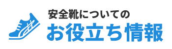 安全靴についてのお役立ち情報